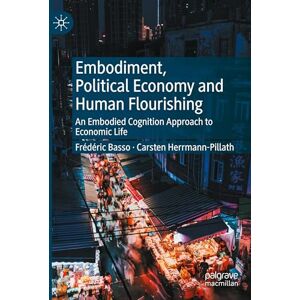 Basso, Frédéric Embodiment, Political Economy and Human Flourishing: An Embodied Cognition Approach to Economic Life Basso, Frédéric Embodiment, Political Economy and Human Flourishing: An Embodied Cognition Approach to Economic Life