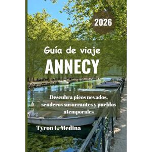 Medina, Tyron L. ANNECY Guía de viaje 2026: Descubra picos nevados, senderos susurrantes y pueblos atemporales Medina, Tyron L. ANNECY Guía de viaje 2026: Descubra picos nevados, senderos susurrantes y pueblos atemporales