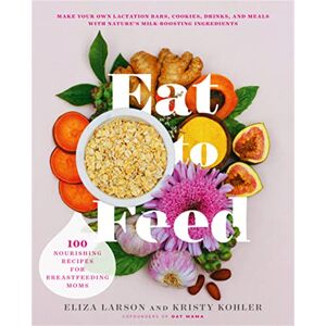 Larson, Eliza Eat to Feed: 80 Nourishing Recipes for Breastfeeding Moms Larson, Eliza Eat to Feed: 80 Nourishing Recipes for Breastfeeding Moms