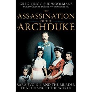 King, Greg The Assassination of the Archduke: Sarajevo 1914 and the Murder that Changed the World King, Greg The Assassination of the Archduke: Sarajevo 1914 and the Murder that Changed the World