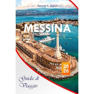 Batten, Samuel K Messina Guida di viaggio 2026: Esplora i migliori luoghi della Sicilia come un locale e gioielli nascosti, consigli di viaggio con consigli da insider ... di vacanza indimenticabili in Italia Batten, Samuel K Messina Guida di viaggio 2026: Esplora i migliori luoghi della Sicilia come un locale e gioielli nascosti, consigli di viaggio con consigli da insider ... di vacanza indimenticabili in Italia