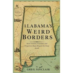 Sinclair, Greg Alabama's weird borders: How Treaties, Scandals, and Forgotten Maps Shaped the Deep South: 2 (The Story of Things) Sinclair, Greg Alabama's weird borders: How Treaties, Scandals, and Forgotten Maps Shaped the Deep South: 2 (The Story of Things)