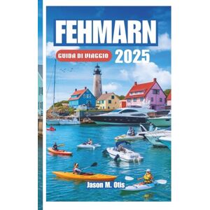M. Otis, Jason FEHMARN GUIDA DI VIAGGIO 2025: La tua guida passo passo per esplorare le spiagge dorate di Fehmarn, i sentieri panoramici in bicicletta, gli sport ... e il vero spirito della costa baltica tedesca M. Otis, Jason FEHMARN GUIDA DI VIAGGIO 2025: La tua guida passo passo per esplorare le spiagge dorate di Fehmarn, i sentieri panoramici in bicicletta, gli sport ... e il vero spirito della costa baltica tedesca