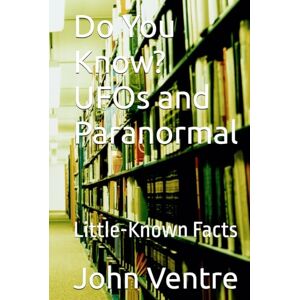 Ventre, John J Do You Know? UFOs and Paranormal: Little-Known Facts Ventre, John J Do You Know? UFOs and Paranormal: Little-Known Facts