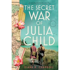 Chambers, Diana The Secret War of Julia Child: A Novel Chambers, Diana The Secret War of Julia Child: A Novel