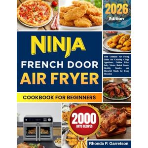 P. Garretson, Rhonda Ninja French Door Air Fryer Cookbook For Beginners: Your Ultimate Air Frying Guide for Creating Crispy Appetizers, Golden Fries, Juicy Meats, Baked ... and Flavorful Meals for Every Occasion P. Garretson, Rhonda Ninja French Door Air Fryer Cookbook For Beginners: Your Ultimate Air Frying Guide for Creating Crispy Appetizers, Golden Fries, Juicy Meats, Baked ... and Flavorful Meals for Every Occasion