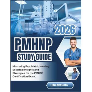 ANTHONY, LISA PMHNP STUDY GUIDE 2026: Mastering Psychiatric Nursing: Essential Insights and Strategies for the PMHNP Certification Exam. ANTHONY, LISA PMHNP STUDY GUIDE 2026: Mastering Psychiatric Nursing: Essential Insights and Strategies for the PMHNP Certification Exam.