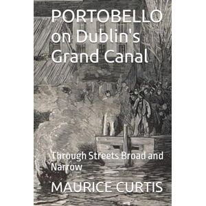 CURTIS, MAURICE PORTOBELLO on Dublin's Grand Canal: Through Streets Broad and Narrow CURTIS, MAURICE PORTOBELLO on Dublin's Grand Canal: Through Streets Broad and Narrow