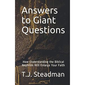 Steadman, T.J. Answers to Giant Questions: How Understanding the Biblical Nephilim Will Enlarge Your Faith Steadman, T.J. Answers to Giant Questions: How Understanding the Biblical Nephilim Will Enlarge Your Faith