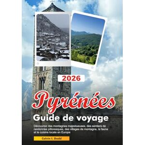 Dodd, Calvin I. PYRÉNÉES Guide de voyage 2026: Découvrez des montagnes majestueuses, des sentiers de randonnée pittoresques, des villages de montagne, la faune et la cuisine locale en Europe Dodd, Calvin I. PYRÉNÉES Guide de voyage 2026: Découvrez des montagnes majestueuses, des sentiers de randonnée pittoresques, des villages de montagne, la faune et la cuisine locale en Europe