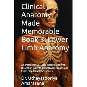Amarasena, Dr. Uthayasooriya Clinical Anatomy Made Memorable Book 3: Lower Limb Anatomy: A Comprehensive, Story-Based Guide with Dissection Insights, Clinical Applications, and Exam Prep for MBBS Students Amarasena, Dr. Uthayasooriya Clinical Anatomy Made Memorable Book 3: Lower Limb Anatomy: A Comprehensive, Story-Based Guide with Dissection Insights, Clinical Applications, and Exam Prep for MBBS Students