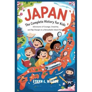 Wilson JAPAN: The Complete History for Kids: Adventures of Courage, Creativity, and Big Changes in a Remarkable Island Nation (Collections of books on the histories of different countries) Wilson JAPAN: The Complete History for Kids: Adventures of Courage, Creativity, and Big Changes in a Remarkable Island Nation (Collections of books on the histories of different countries)