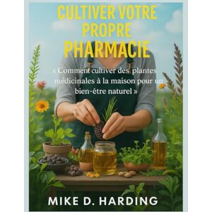HARDING, MR MIKE D. CULTIVER VOTRE PROPRE PHARMACIE: « Comment cultiver des plantes médicinales à la maison pour un bien-être naturel » HARDING, MR MIKE D. CULTIVER VOTRE PROPRE PHARMACIE: « Comment cultiver des plantes médicinales à la maison pour un bien-être naturel »
