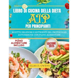 Owens, Elias D. Libro Di Cucina Della Dieta AIP Per Principianti: Ricette deliziose e nutrienti del Protocollo Autoimmune con piano alimentare Owens, Elias D. Libro Di Cucina Della Dieta AIP Per Principianti: Ricette deliziose e nutrienti del Protocollo Autoimmune con piano alimentare