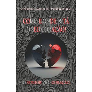 Ferreira, André Luiz Santana COMO E ONDE ESTÁ O SEU CORAÇÃO: O SENHOR VÊ O SEU CORAÇÃO Ferreira, André Luiz Santana COMO E ONDE ESTÁ O SEU CORAÇÃO: O SENHOR VÊ O SEU CORAÇÃO