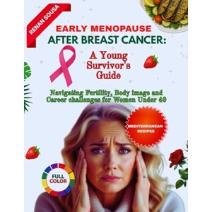 Sousa, Renan Early Menopause After Breast Cancer: A Young Survivor's Guide: Navigating Fertility, Body Image And Career Challenges For Women Under 40 Sousa, Renan Early Menopause After Breast Cancer: A Young Survivor's Guide: Navigating Fertility, Body Image And Career Challenges For Women Under 40