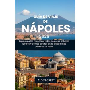 CREST, ALDEN GUÍA DE VIAJE DE NÁPOLES, 2026: Explora calles históricas, vistas costeras, sabores locales y gemas ocultas en la ciudad más vibrante de Italia CREST, ALDEN GUÍA DE VIAJE DE NÁPOLES, 2026: Explora calles históricas, vistas costeras, sabores locales y gemas ocultas en la ciudad más vibrante de Italia