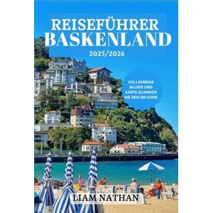 NATHAN, LIAM REISEFÜHRER BASKENLAND 2025/2026: Entdecken Sie Bilbao, San Sebastián, Vitoria-Gasteiz Und Versteckte Juwelen Der Kultur, Natur Und Kulinarischen Genüsse NATHAN, LIAM REISEFÜHRER BASKENLAND 2025/2026: Entdecken Sie Bilbao, San Sebastián, Vitoria-Gasteiz Und Versteckte Juwelen Der Kultur, Natur Und Kulinarischen Genüsse
