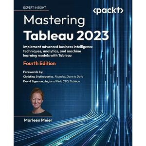 Meier, Marleen Mastering Tableau 2023: Implement advanced business intelligence techniques, analytics, and machine learning models with Tableau Meier, Marleen Mastering Tableau 2023: Implement advanced business intelligence techniques, analytics, and machine learning models with Tableau