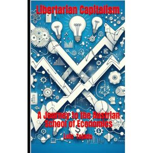 Tejada Yepes, Luis Fernando Libertarian Capitalism: A Journey to the Austrian School of Economics Tejada Yepes, Luis Fernando Libertarian Capitalism: A Journey to the Austrian School of Economics