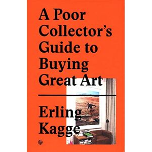 Erling Kagge A Poor Collector's Guide to Buying Great Art Erling Kagge A Poor Collector's Guide to Buying Great Art