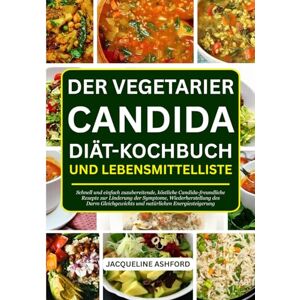 Ashford, Jacqueline DER VEGETARIER CANDIDA DIÄT-KOCHBUCH UND LEBENSMITTELLISTE: Schnell und einfach zuzubereitende, köstliche Candida-freundliche Rezepte zur Linderung ... und natürlichen Energiesteigerung Ashford, Jacqueline DER VEGETARIER CANDIDA DIÄT-KOCHBUCH UND LEBENSMITTELLISTE: Schnell und einfach zuzubereitende, köstliche Candida-freundliche Rezepte zur Linderung ... und natürlichen Energiesteigerung