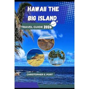 S. Port, Christopher HAWAII THE BIG ISLAND TRAVEL GUIDE 2026: Explore Volcanoes, Waterfalls, and Hidden Wonders of the Pacific S. Port, Christopher HAWAII THE BIG ISLAND TRAVEL GUIDE 2026: Explore Volcanoes, Waterfalls, and Hidden Wonders of the Pacific