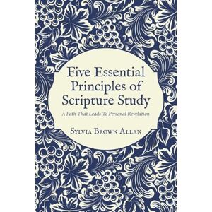 Allan, Sylvia Brown Five Essential Principles of Scripture Study: A Path That Leads To Personal Revelation Allan, Sylvia Brown Five Essential Principles of Scripture Study: A Path That Leads To Personal Revelation