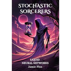 Flux, Jamie Liquid Neural Networks: 33 Comprehensively Commented Python Implementations of Liquid Neural Networks(LNNs) (Stochastic Sorcerers) Flux, Jamie Liquid Neural Networks: 33 Comprehensively Commented Python Implementations of Liquid Neural Networks(LNNs) (Stochastic Sorcerers)