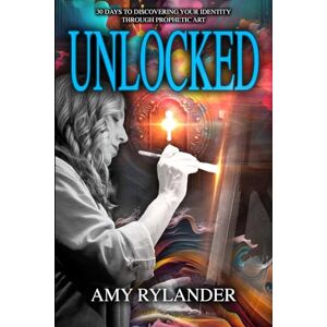 Rylander, Amy Unlocked: 30 Days to Discovering Your Identity Through Prophetic Art Rylander, Amy Unlocked: 30 Days to Discovering Your Identity Through Prophetic Art