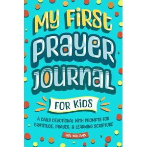 Williams, Inel My First Prayer Journal for Kids: A Daily Devotional with Prompts for Gratitude, Prayer, & Learning Scripture Williams, Inel My First Prayer Journal for Kids: A Daily Devotional with Prompts for Gratitude, Prayer, & Learning Scripture
