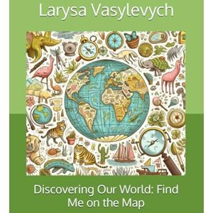Vasylevych, Larysa Children's picture book: Discovering Our World: Find Me on the Map: Discover the World: A Fun and Educational Journey for Young Explorers, Geography for children, History, Adventure for Kids 12+ Vasylevych, Larysa Children's picture book: Discovering Our World: Find Me on the Map: Discover the World: A Fun and Educational Journey for Young Explorers, Geography for children, History, Adventure for Kids 12+