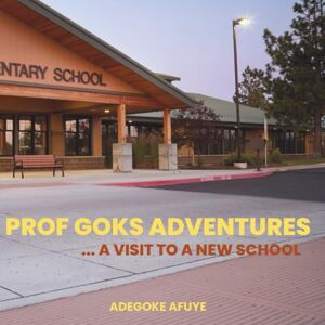 Afuye, Adegoke Prof Goks Adventures: a visit to a new school Afuye, Adegoke Prof Goks Adventures: a visit to a new school