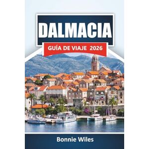 Wiles, Bonnie DALMACIA GUÍA DE VIAJE 2026: Descubre las mejores playas, ciudades históricas, cocina local y lugares de interés cultural a lo largo de la costa adriática de Croacia Wiles, Bonnie DALMACIA GUÍA DE VIAJE 2026: Descubre las mejores playas, ciudades históricas, cocina local y lugares de interés cultural a lo largo de la costa adriática de Croacia