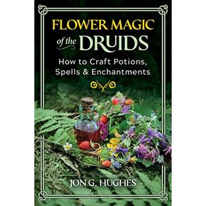 Hughes, Jon G. Flower Magic of the Druids: How to Craft Potions, Spells, and Enchantments Hughes, Jon G. Flower Magic of the Druids: How to Craft Potions, Spells, and Enchantments