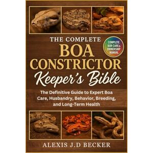 Becker THE COMPLETE BOA CONSTRICTOR KEEPER’S BIBLE: The Definitive Guide to Expert Boa Care, Husbandry, Behavior, Breeding, and Long-Term Health Becker THE COMPLETE BOA CONSTRICTOR KEEPER’S BIBLE: The Definitive Guide to Expert Boa Care, Husbandry, Behavior, Breeding, and Long-Term Health