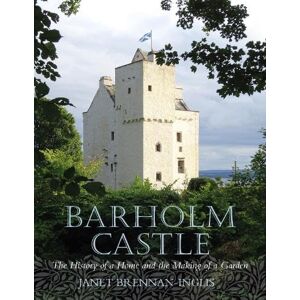 Janet Brennan-Inglis Barholm Castle: The History of a Home and the Making of a Garden Janet Brennan-Inglis Barholm Castle: The History of a Home and the Making of a Garden