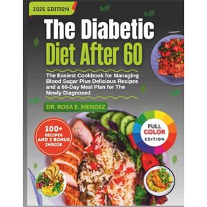 E. Mendez, Dr. Rosa The Diabetic Diet After 60: The Easiest Cookbook for Managing Blood Sugar Plus Delicious Recipes and a 60-Day Meal Plan for The Newly Diagnosed (Meal Plan To Manage Diabetes) E. Mendez, Dr. Rosa The Diabetic Diet After 60: The Easiest Cookbook for Managing Blood Sugar Plus Delicious Recipes and a 60-Day Meal Plan for The Newly Diagnosed (Meal Plan To Manage Diabetes)