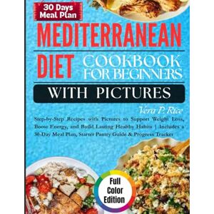 P. Rice, Vera Mediterranean Diet Cookbook for Beginners with Pictures: Step-by-Step Recipes with Pictures to Support Weight Loss, Boost Energy, and Build Lasting Healthy Habits Includes a 30-Day Meal Plan P. Rice, Vera Mediterranean Diet Cookbook for Beginners with Pictures: Step-by-Step Recipes with Pictures to Support Weight Loss, Boost Energy, and Build Lasting Healthy Habits Includes a 30-Day Meal Plan