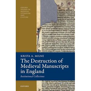 Milne, Krista A. The Destruction of Medieval Manuscripts in England: Institutional Collections (Oxford Studies in Medieval Literature and Culture) Milne, Krista A. The Destruction of Medieval Manuscripts in England: Institutional Collections (Oxford Studies in Medieval Literature and Culture)
