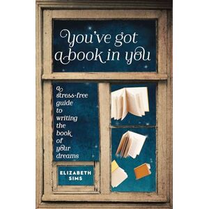 Sims, Elizabeth You've Got a Book in You: A Stress-Free Guide to Writing the Book of Your Dreams Sims, Elizabeth You've Got a Book in You: A Stress-Free Guide to Writing the Book of Your Dreams
