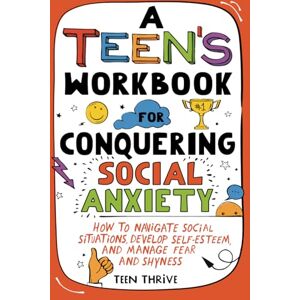 Thrive, Teen A Teen’s Workbook for Conquering Social Anxiety: How to Navigate Social Situations, Develop Self-Esteem, and Manage Fear and Shyness (Therapy and Mental Health Books For Teens) Thrive, Teen A Teen’s Workbook for Conquering Social Anxiety: How to Navigate Social Situations, Develop Self-Esteem, and Manage Fear and Shyness (Therapy and Mental Health Books For Teens)
