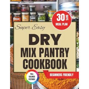 Edgar, Dr. Harry C. SUPER EASY DRY MIX PANTRY COOKBOOK: Time-Saving, Budget-Friendly Recipes for Quick Meals, Snacks, and Homemade Mixes That Simplify Your Kitchen Life Edgar, Dr. Harry C. SUPER EASY DRY MIX PANTRY COOKBOOK: Time-Saving, Budget-Friendly Recipes for Quick Meals, Snacks, and Homemade Mixes That Simplify Your Kitchen Life