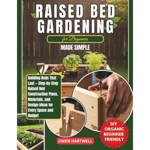 Hartwell, Owen Raised Bed Gardening For Beginners Made Simple: Building Beds That Last: Step-by-Step Raised-Bed Construction Plans, Materials, and Design Ideas for ... and Budget (Easy-Grow Gardener’s Series) Hartwell, Owen Raised Bed Gardening For Beginners Made Simple: Building Beds That Last: Step-by-Step Raised-Bed Construction Plans, Materials, and Design Ideas for ... and Budget (Easy-Grow Gardener’s Series)