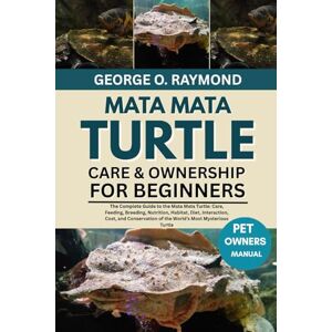 RAYMOND, GEORGE O. MATA MATA TURTLE CARE & OWNERSHIP FOR BEGINNERS: The Complete Guide to the Mata Mata Turtle: Care, Feeding, Breeding, Nutrition, Habitat, Diet, ... of the World’s Most Mysterious Turtle RAYMOND, GEORGE O. MATA MATA TURTLE CARE & OWNERSHIP FOR BEGINNERS: The Complete Guide to the Mata Mata Turtle: Care, Feeding, Breeding, Nutrition, Habitat, Diet, ... of the World’s Most Mysterious Turtle
