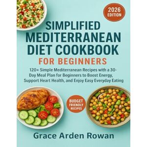 Rowan, Grace Arden Simplified Mediterranean Diet Cookbook for Beginners: 120+ Simple Mediterranean Recipes with a 30-Day Meal Plan for Beginners to Boost Energy, Support Heart Health, and Enjoy Easy Everyday Eating Rowan, Grace Arden Simplified Mediterranean Diet Cookbook for Beginners: 120+ Simple Mediterranean Recipes with a 30-Day Meal Plan for Beginners to Boost Energy, Support Heart Health, and Enjoy Easy Everyday Eating