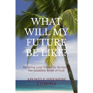 Ethiopia, Apo Hneshim WHAT WILL MY FUTURE BE LIKE?: Securing your future by declaring the infallible word of God Ethiopia, Apo Hneshim WHAT WILL MY FUTURE BE LIKE?: Securing your future by declaring the infallible word of God