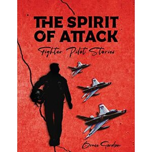 Gordon, Bruce The Spirit of Attack: Fighter Pilot Stories Gordon, Bruce The Spirit of Attack: Fighter Pilot Stories
