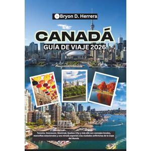 Herrera, Bryon D. Guía de viaje de Canadá 2026: Toronto, Vancouver, Montreal, Quebec City y más allá con consejos locales, maravillas estacionales y una mirada especial a las ciudades anfitrionas de la Copa del Mundo Herrera, Bryon D. Guía de viaje de Canadá 2026: Toronto, Vancouver, Montreal, Quebec City y más allá con consejos locales, maravillas estacionales y una mirada especial a las ciudades anfitrionas de la Copa del Mundo