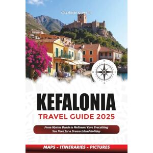 GREYSON, CHARLOTTE KEFALONIA TRAVEL GUIDE 2025: From Myrtos Beach to Melissani Cave Everything You Need for a Dream Island Holiday GREYSON, CHARLOTTE KEFALONIA TRAVEL GUIDE 2025: From Myrtos Beach to Melissani Cave Everything You Need for a Dream Island Holiday
